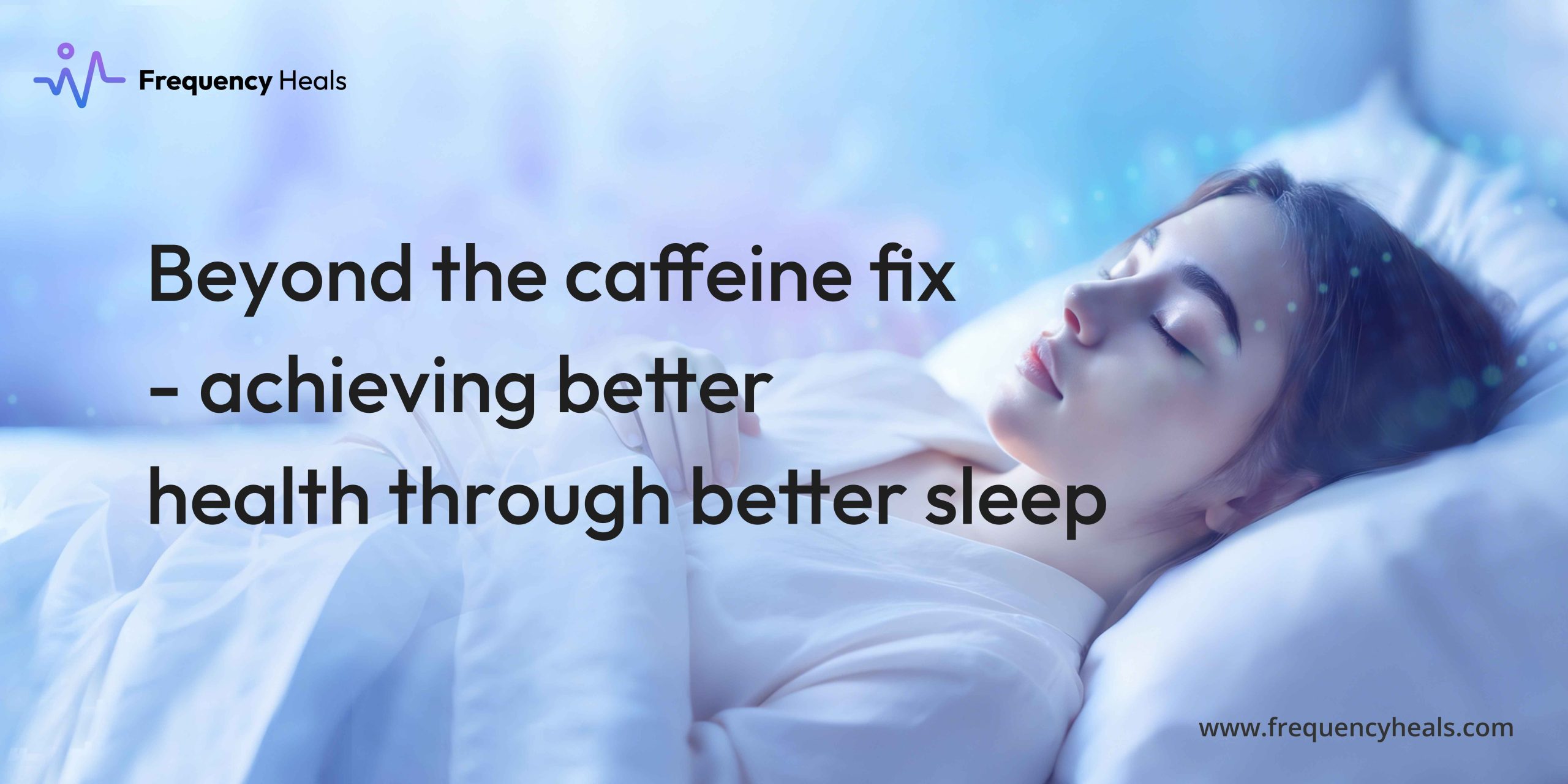 Beyond the caffeine fix- achieving better health through better sleep