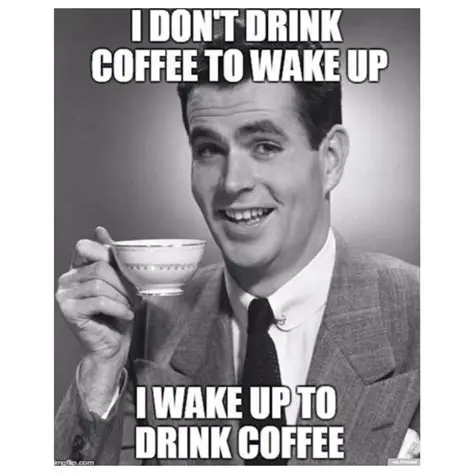 I don't drink coffee to wake up